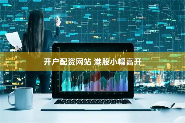 开户配资网站 港股小幅高开