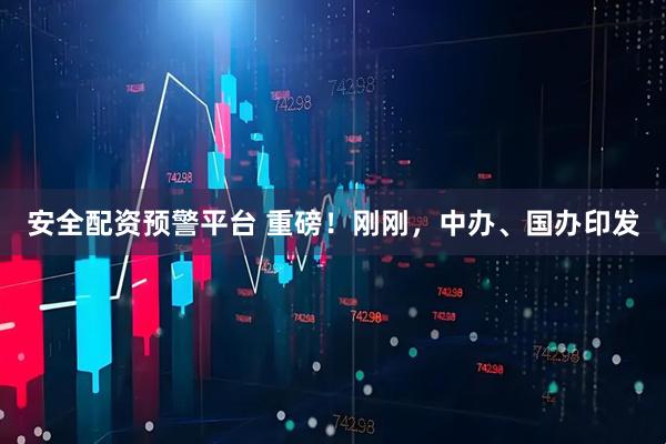 安全配资预警平台 重磅！刚刚，中办、国办印发