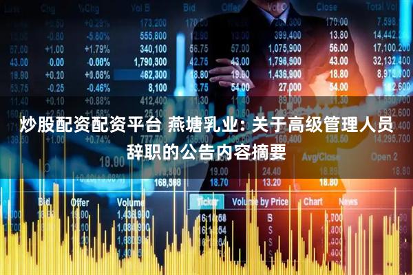 炒股配资配资平台 燕塘乳业: 关于高级管理人员辞职的公告内容摘要