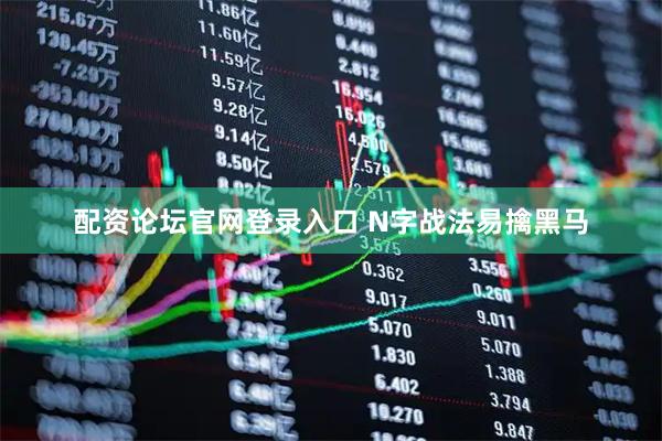 配资论坛官网登录入口 N字战法易擒黑马