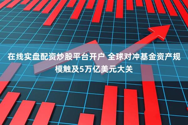 在线实盘配资炒股平台开户 全球对冲基金资产规模触及5万亿美元大关