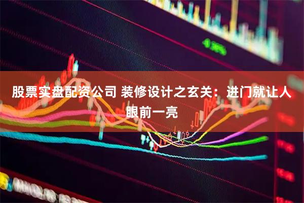股票实盘配资公司 装修设计之玄关：进门就让人眼前一亮