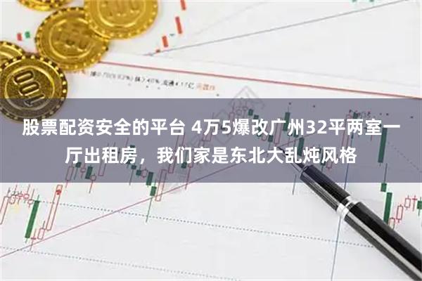 股票配资安全的平台 4万5爆改广州32平两室一厅出租房，我们家是东北大乱炖风格
