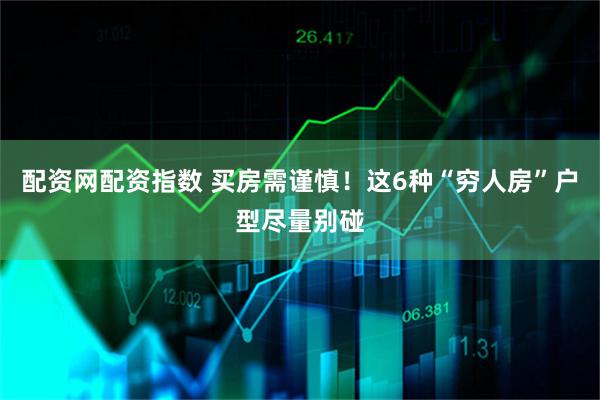 配资网配资指数 买房需谨慎！这6种“穷人房”户型尽量别碰