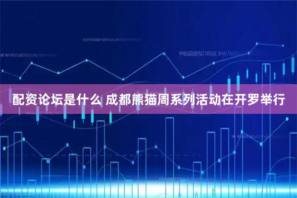 配资论坛是什么 成都熊猫周系列活动在开罗举行